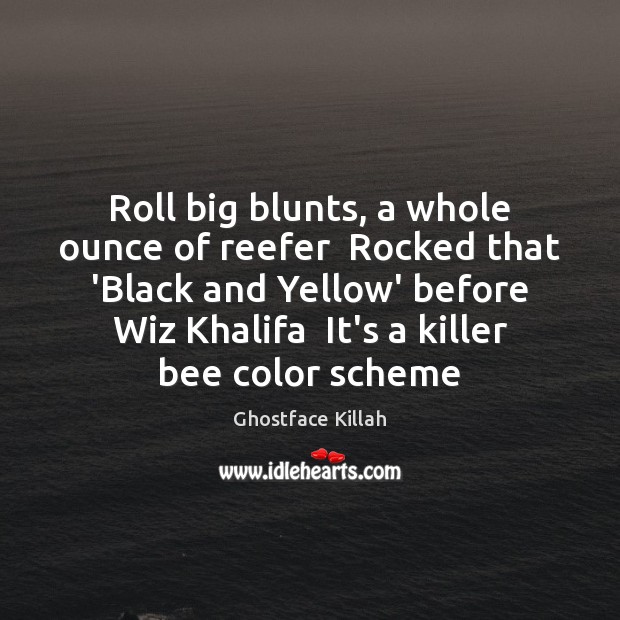 Roll big blunts, a whole ounce of reefer  Rocked that ‘Black and Image