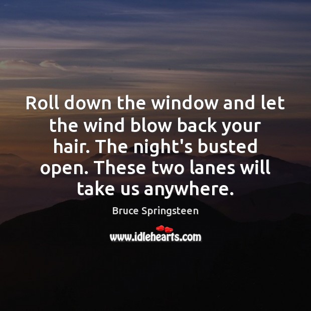Roll down the window and let the wind blow back your hair. Bruce Springsteen Picture Quote