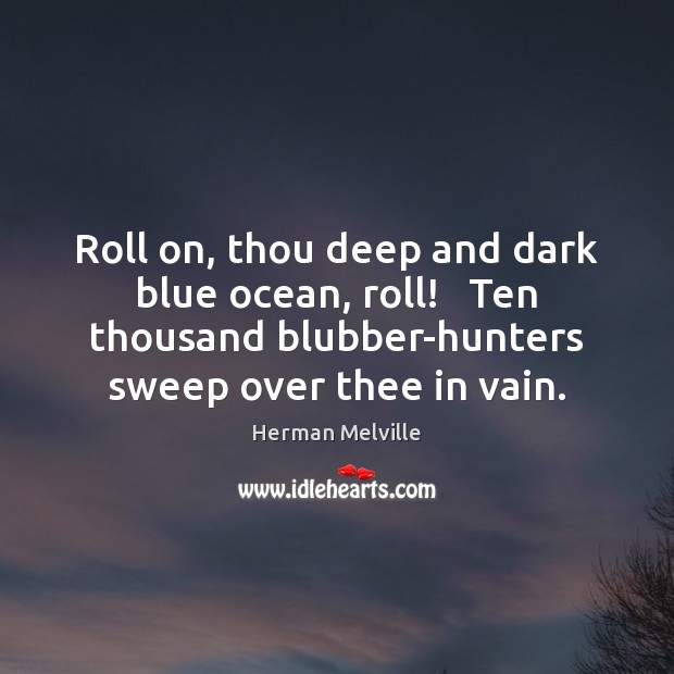 Roll on, thou deep and dark blue ocean, roll!   Ten thousand blubber-hunters Herman Melville Picture Quote