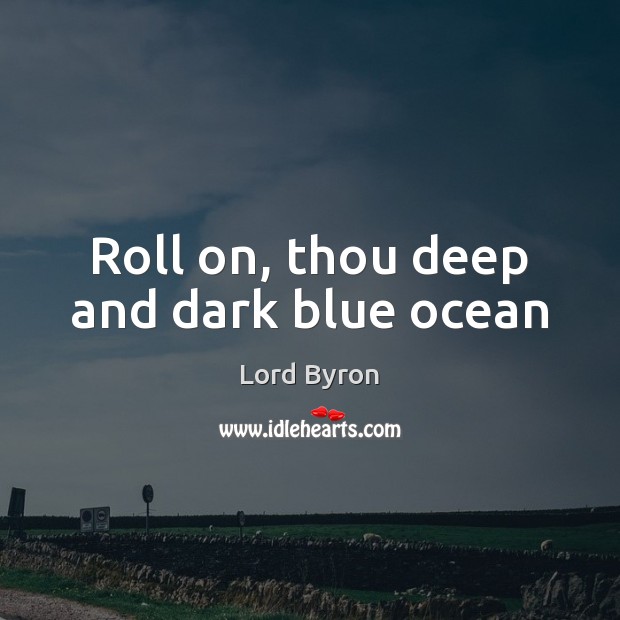 Roll on, thou deep and dark blue ocean Lord Byron Picture Quote