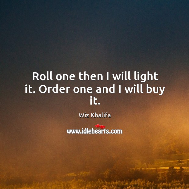 Roll one then I will light it. Order one and I will buy it. Wiz Khalifa Picture Quote