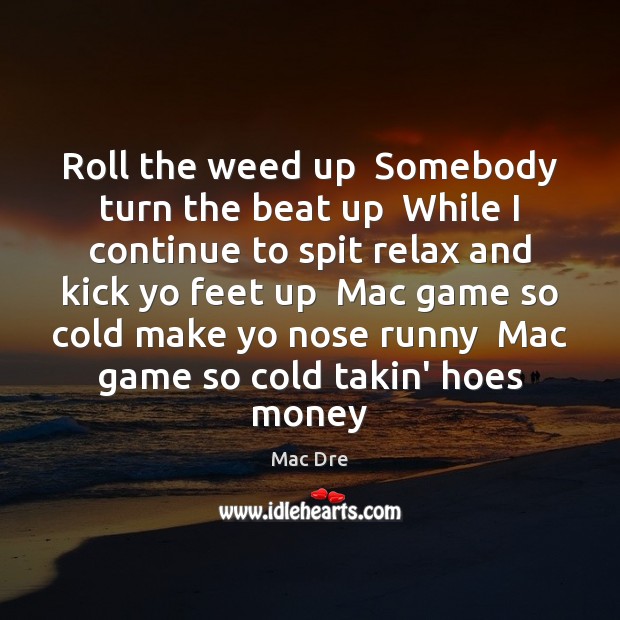 Roll the weed up  Somebody turn the beat up  While I continue Mac Dre Picture Quote