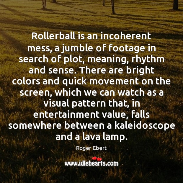 Rollerball is an incoherent mess, a jumble of footage in search of Roger Ebert Picture Quote