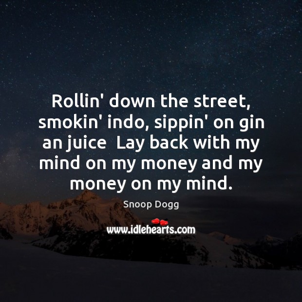 Rollin’ down the street, smokin’ indo, sippin’ on gin an juice  Lay Snoop Dogg Picture Quote