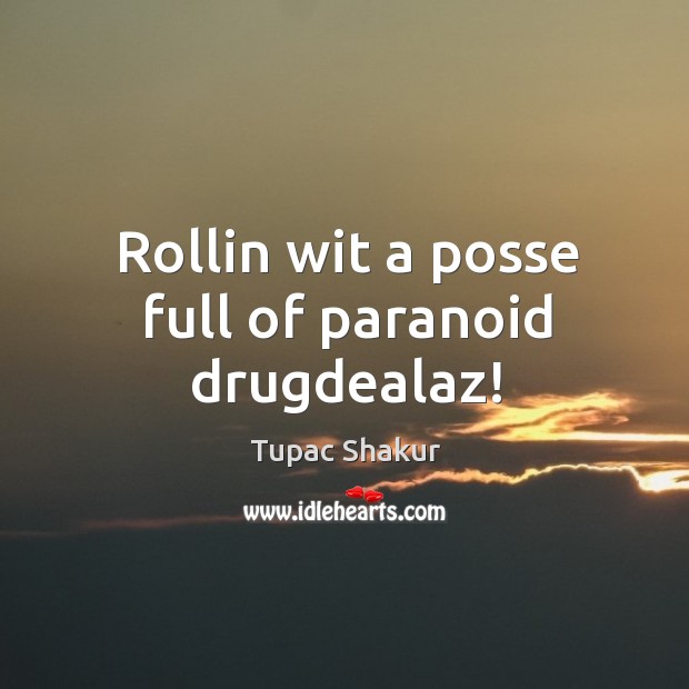 Rollin wit a posse full of paranoid drugdealaz! Tupac Shakur Picture Quote