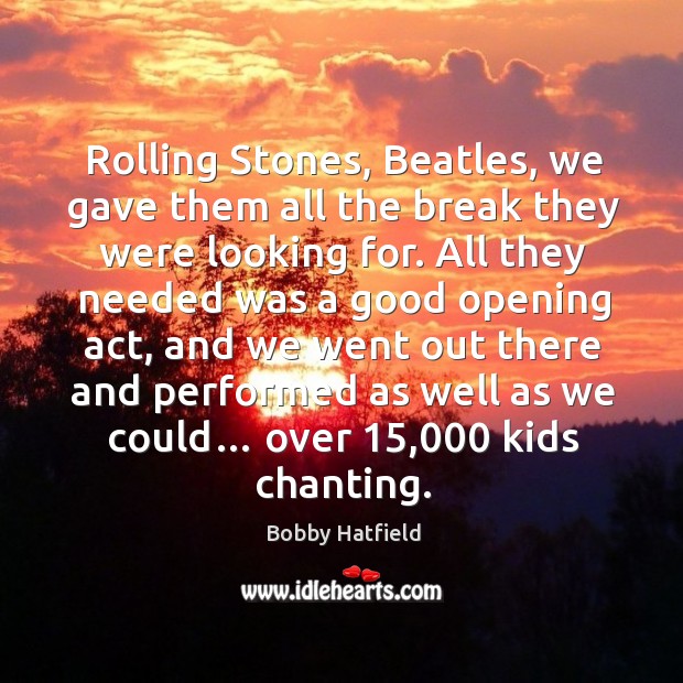 Rolling stones, beatles, we gave them all the break they were looking for. Bobby Hatfield Picture Quote