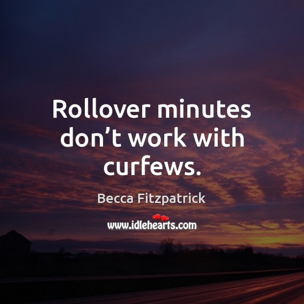 Rollover minutes don’t work with curfews. Becca Fitzpatrick Picture Quote