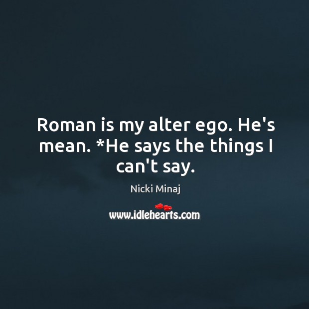 Roman is my alter ego. He’s mean. *He says the things I can’t say. Image