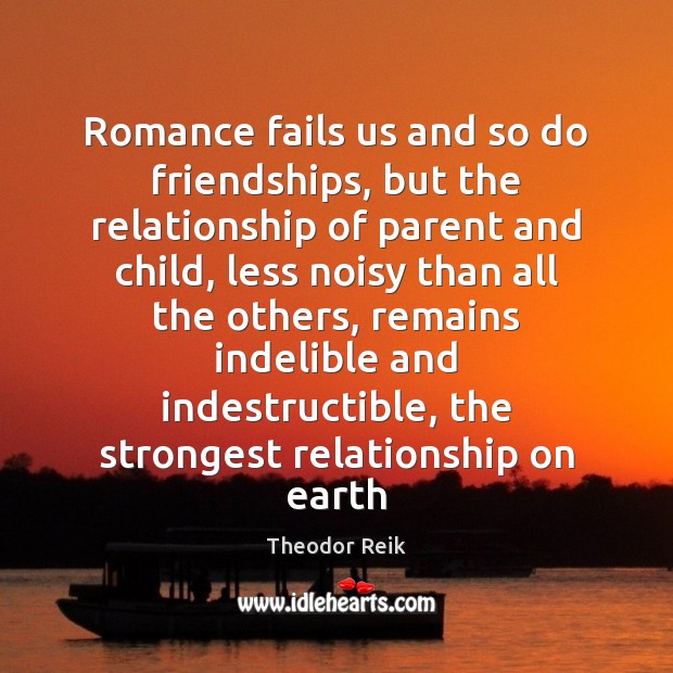 Romance fails us and so do friendships, but the relationship of parent Theodor Reik Picture Quote
