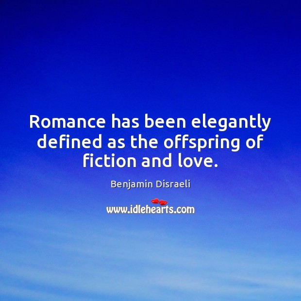 Romance has been elegantly defined as the offspring of fiction and love. Benjamin Disraeli Picture Quote