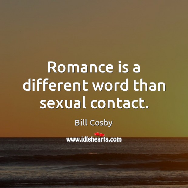 Romance is a different word than sexual contact. Bill Cosby Picture Quote