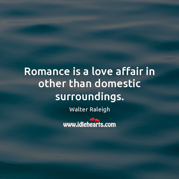 Romance is a love affair in other than domestic surroundings. Walter Raleigh Picture Quote