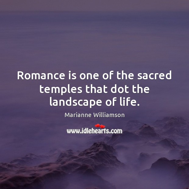 Romance is one of the sacred temples that dot the landscape of life. Marianne Williamson Picture Quote