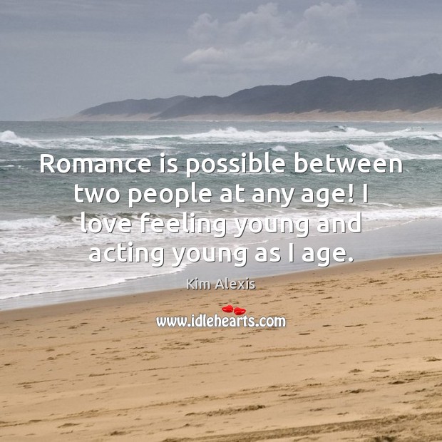 Romance is possible between two people at any age! I love feeling Kim Alexis Picture Quote