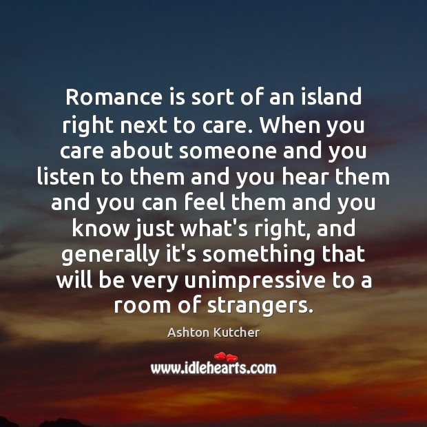 Romance is sort of an island right next to care. When you Ashton Kutcher Picture Quote