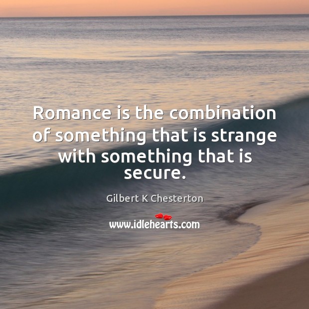 Romance is the combination of something that is strange with something that is secure. Gilbert K Chesterton Picture Quote