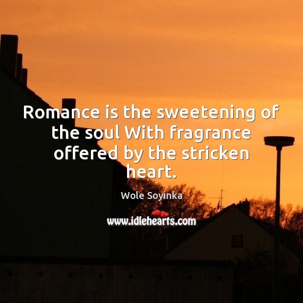 Romance is the sweetening of the soul With fragrance offered by the stricken heart. Image