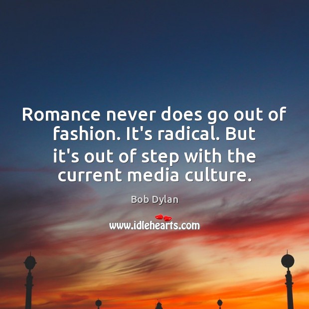 Romance never does go out of fashion. It’s radical. But it’s out Bob Dylan Picture Quote