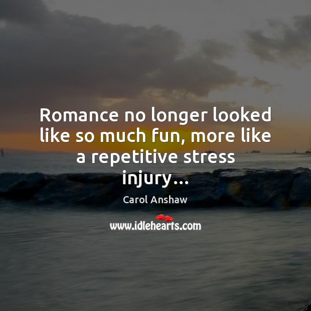 Romance no longer looked like so much fun, more like a repetitive stress injury… 