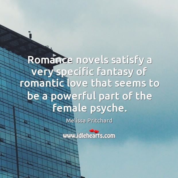 Romance novels satisfy a very specific fantasy of romantic love that seems Melissa Pritchard Picture Quote