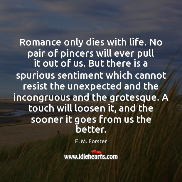 Romance only dies with life. No pair of pincers will ever pull E. M. Forster Picture Quote