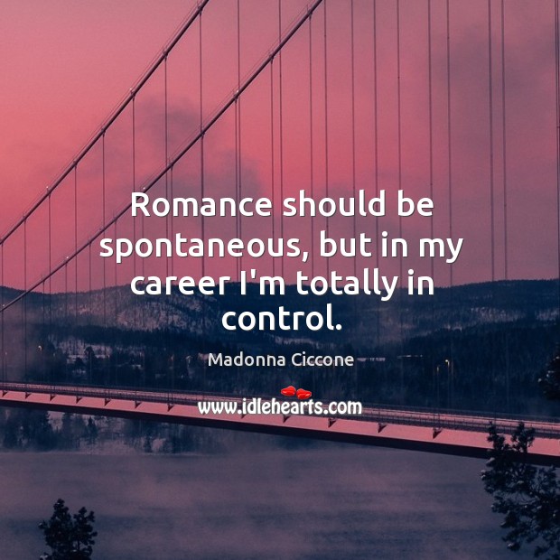 Romance should be spontaneous, but in my career I’m totally in control. Image