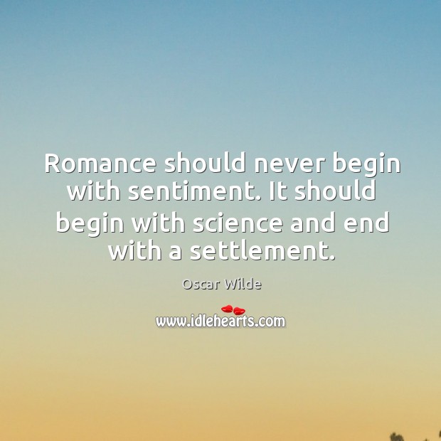 Romance should never begin with sentiment. It should begin with science and end with a settlement. Oscar Wilde Picture Quote