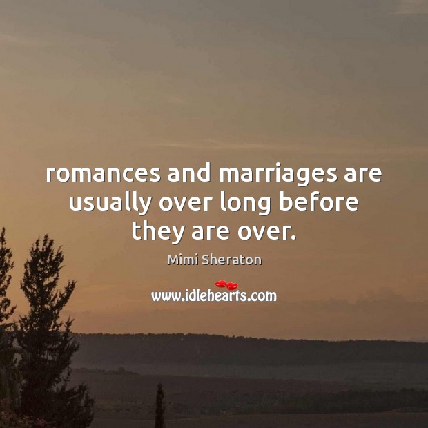 Romances and marriages are usually over long before they are over. Mimi Sheraton Picture Quote