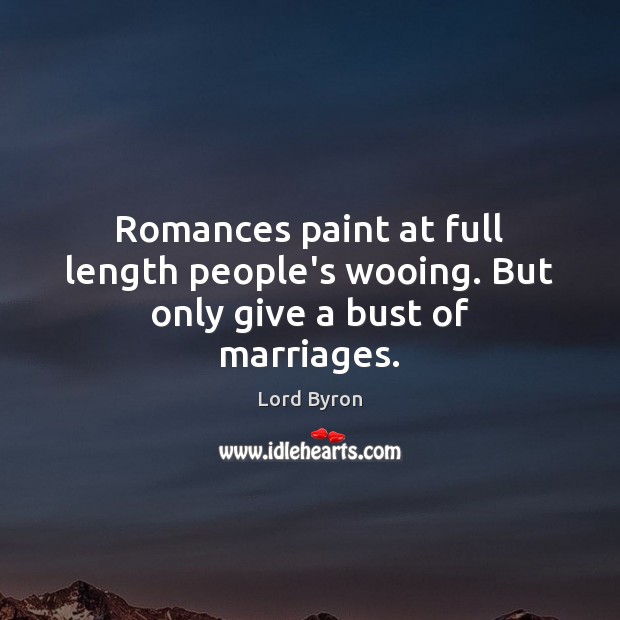 Romances paint at full length people’s wooing. But only give a bust of marriages. Lord Byron Picture Quote