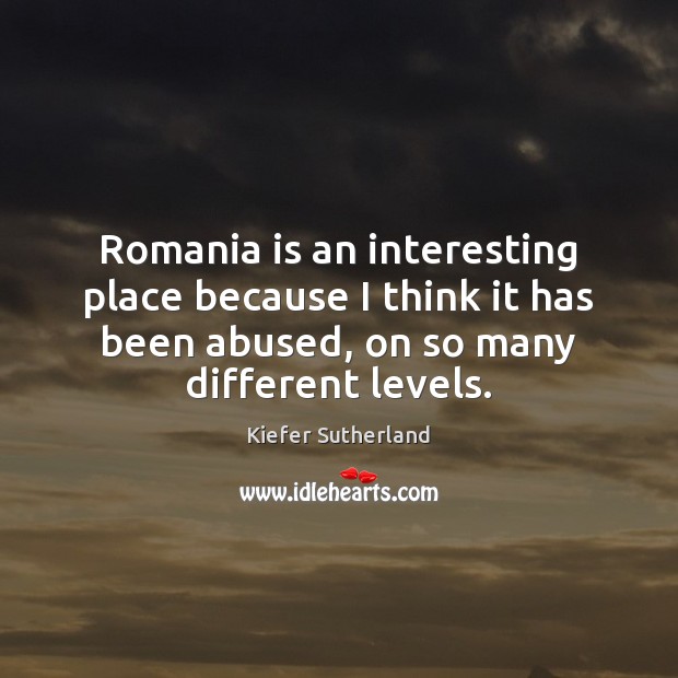 Romania is an interesting place because I think it has been abused, Kiefer Sutherland Picture Quote