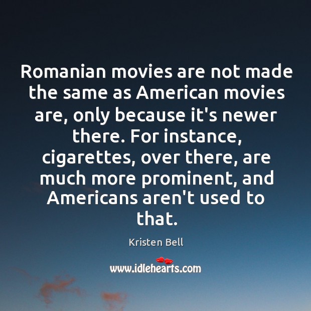 Romanian movies are not made the same as American movies are, only Kristen Bell Picture Quote