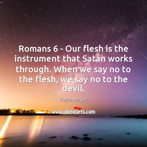 Romans 6 – Our flesh is the instrument that Satan works through. When Image
