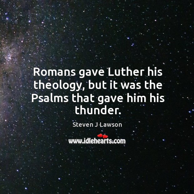 Romans gave Luther his theology, but it was the Psalms that gave him his thunder. Image