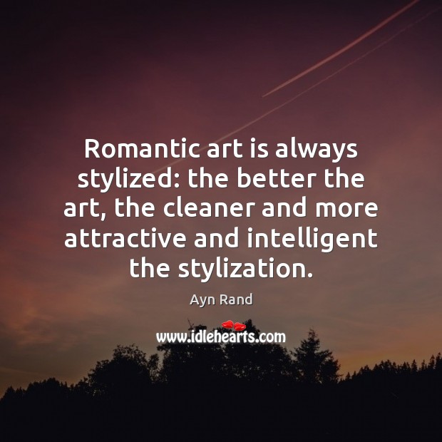 Romantic art is always stylized: the better the art, the cleaner and Ayn Rand Picture Quote