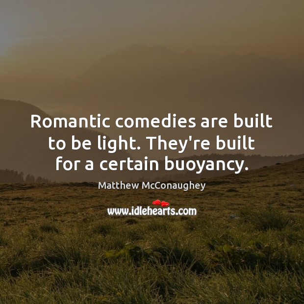 Romantic comedies are built to be light. They’re built for a certain buoyancy. Matthew McConaughey Picture Quote