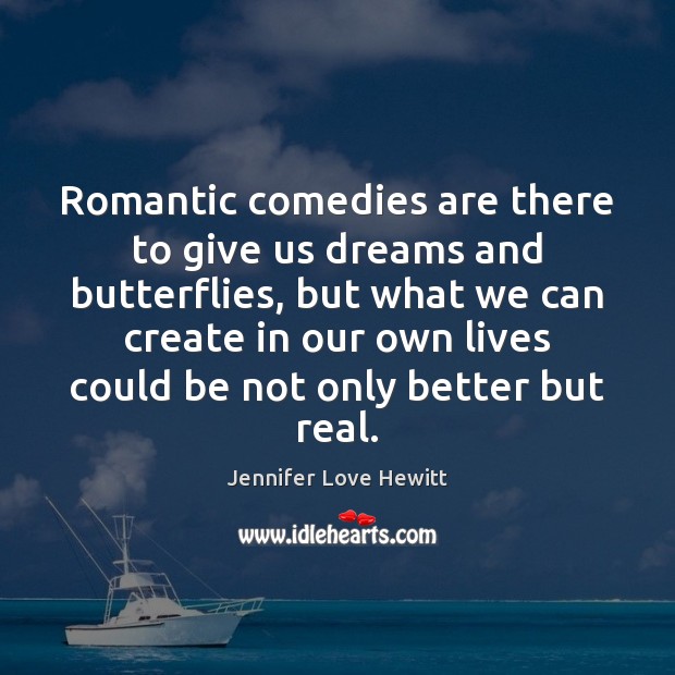 Romantic comedies are there to give us dreams and butterflies, but what Jennifer Love Hewitt Picture Quote