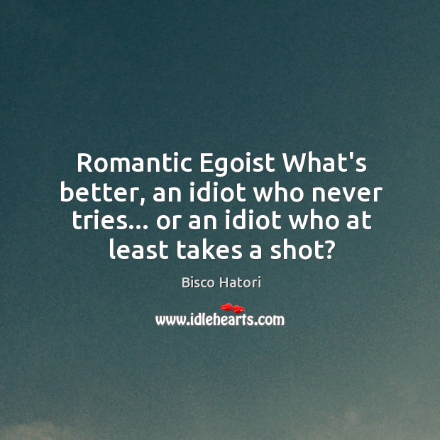 Romantic Egoist What’s better, an idiot who never tries… or an idiot Bisco Hatori Picture Quote
