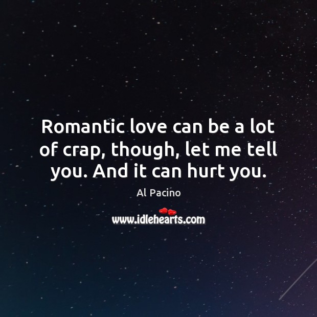 Romantic love can be a lot of crap, though, let me tell you. And it can hurt you. Romantic Love Quotes Image