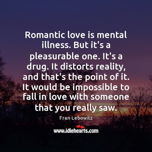 Romantic love is mental illness. But it’s a pleasurable one. It’s a Romantic Love Quotes Image