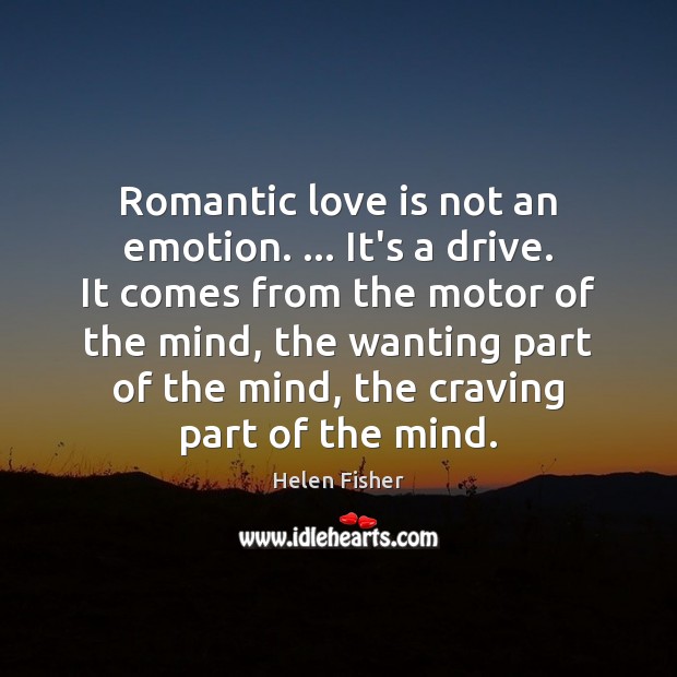 Romantic love is not an emotion. … It’s a drive. It comes from Romantic Love Quotes Image