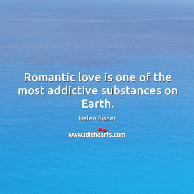 Romantic love is one of the most addictive substances on Earth. Helen Fisher Picture Quote