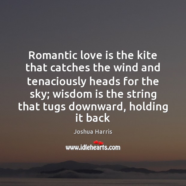 Romantic love is the kite that catches the wind and tenaciously heads Joshua Harris Picture Quote