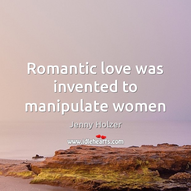 Romantic love was invented to manipulate women Romantic Love Quotes Image