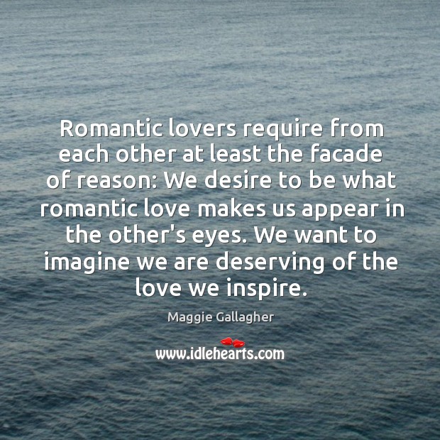 Romantic lovers require from each other at least the facade of reason: Maggie Gallagher Picture Quote