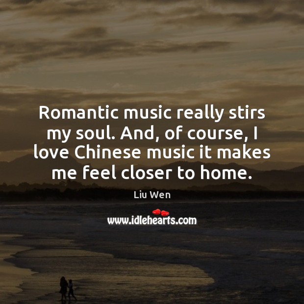 Romantic music really stirs my soul. And, of course, I love Chinese Liu Wen Picture Quote