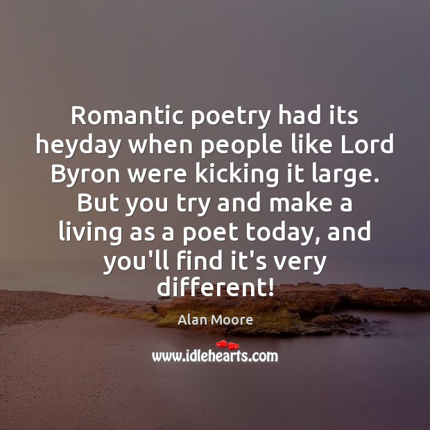 Romantic poetry had its heyday when people like Lord Byron were kicking Alan Moore Picture Quote