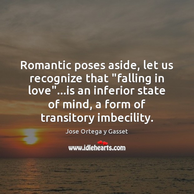 Romantic poses aside, let us recognize that “falling in love”…is an Jose Ortega y Gasset Picture Quote