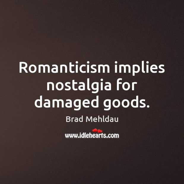 Romanticism implies nostalgia for damaged goods. Brad Mehldau Picture Quote