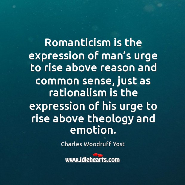 Romanticism is the expression of man’s urge to rise above reason and common sense Charles Woodruff Yost Picture Quote