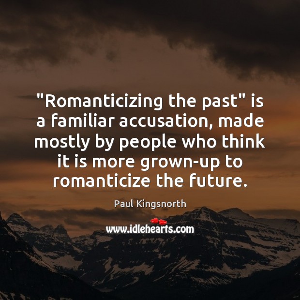 “Romanticizing the past” is a familiar accusation, made mostly by people who Image